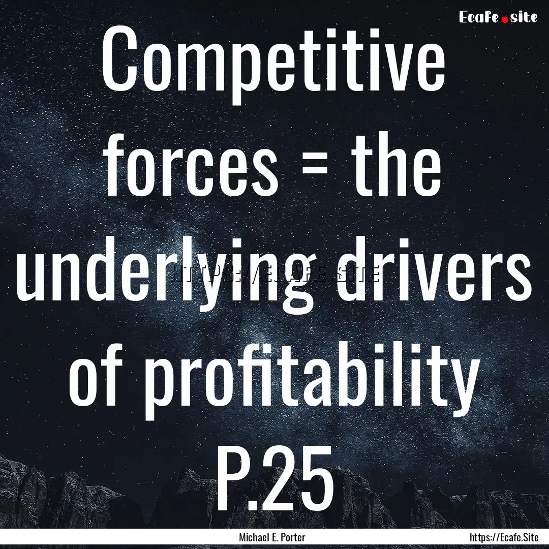 Competitive forces = the underlying drivers.... : Quote by Michael E. Porter