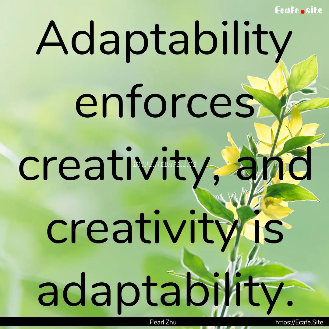 Adaptability enforces creativity, and creativity.... : Quote by Pearl Zhu