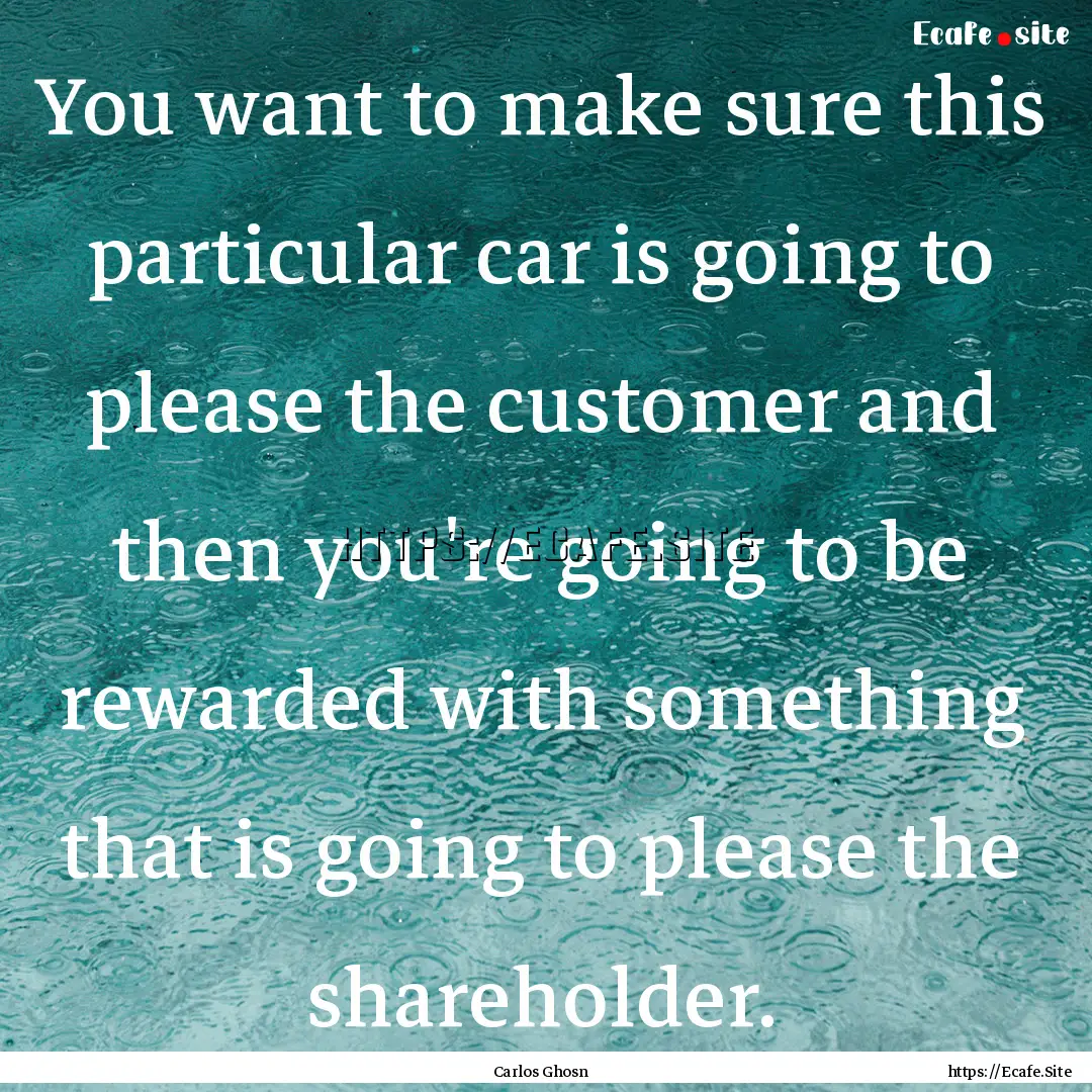 You want to make sure this particular car.... : Quote by Carlos Ghosn