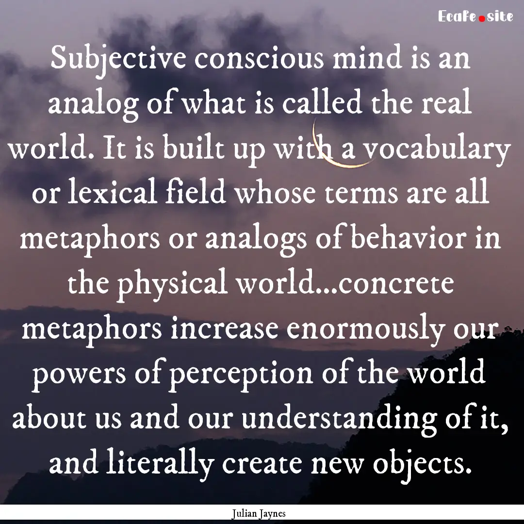 Subjective conscious mind is an analog of.... : Quote by Julian Jaynes