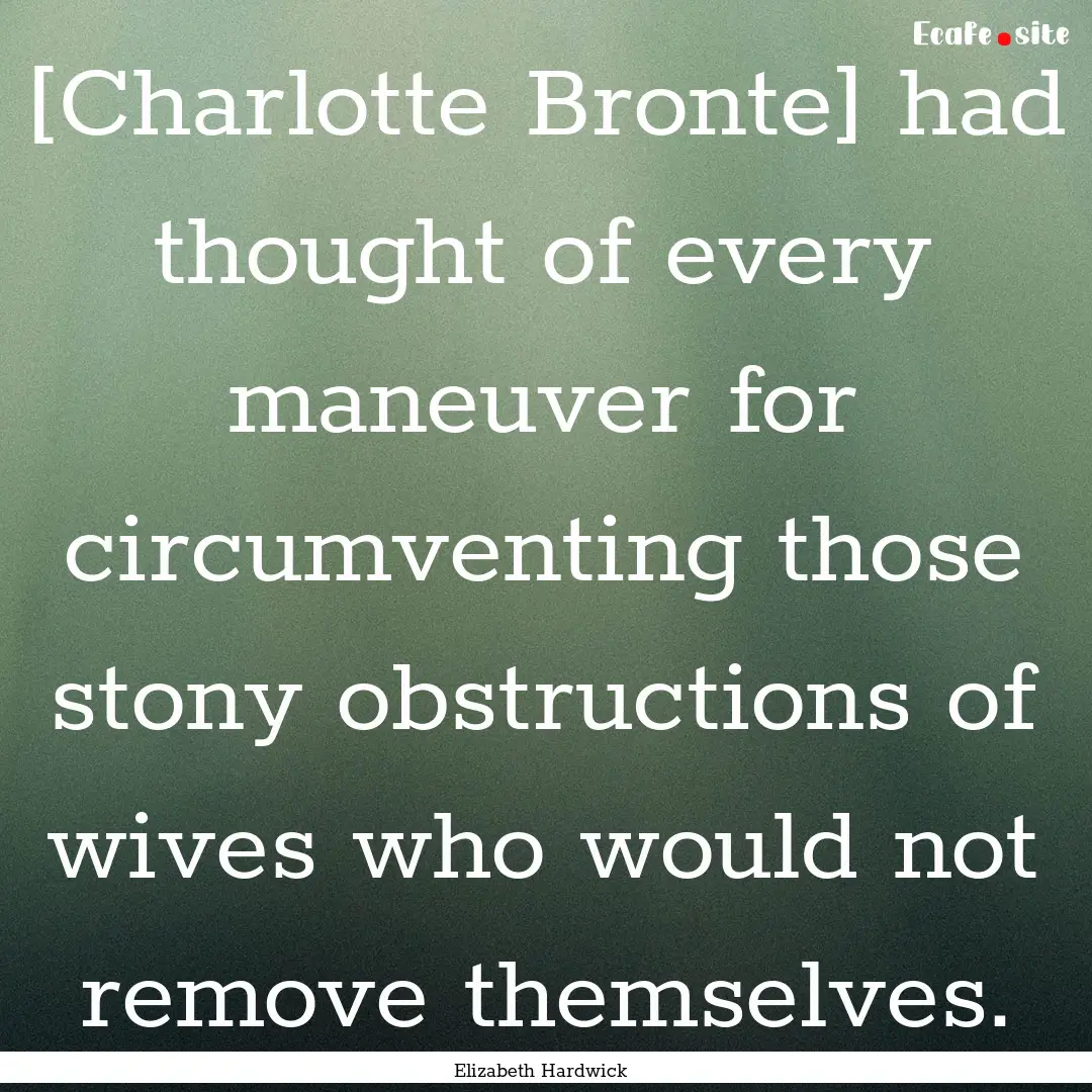 [Charlotte Bronte] had thought of every maneuver.... : Quote by Elizabeth Hardwick