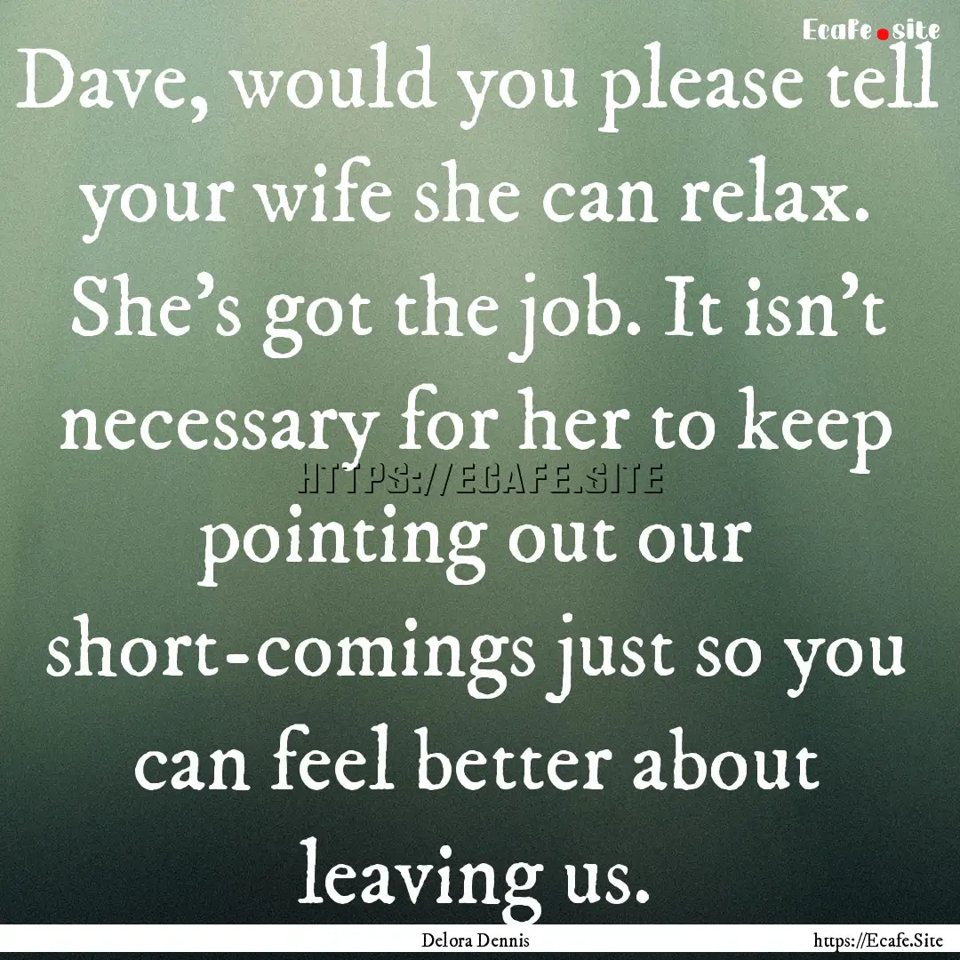 Dave, would you please tell your wife she.... : Quote by Delora Dennis