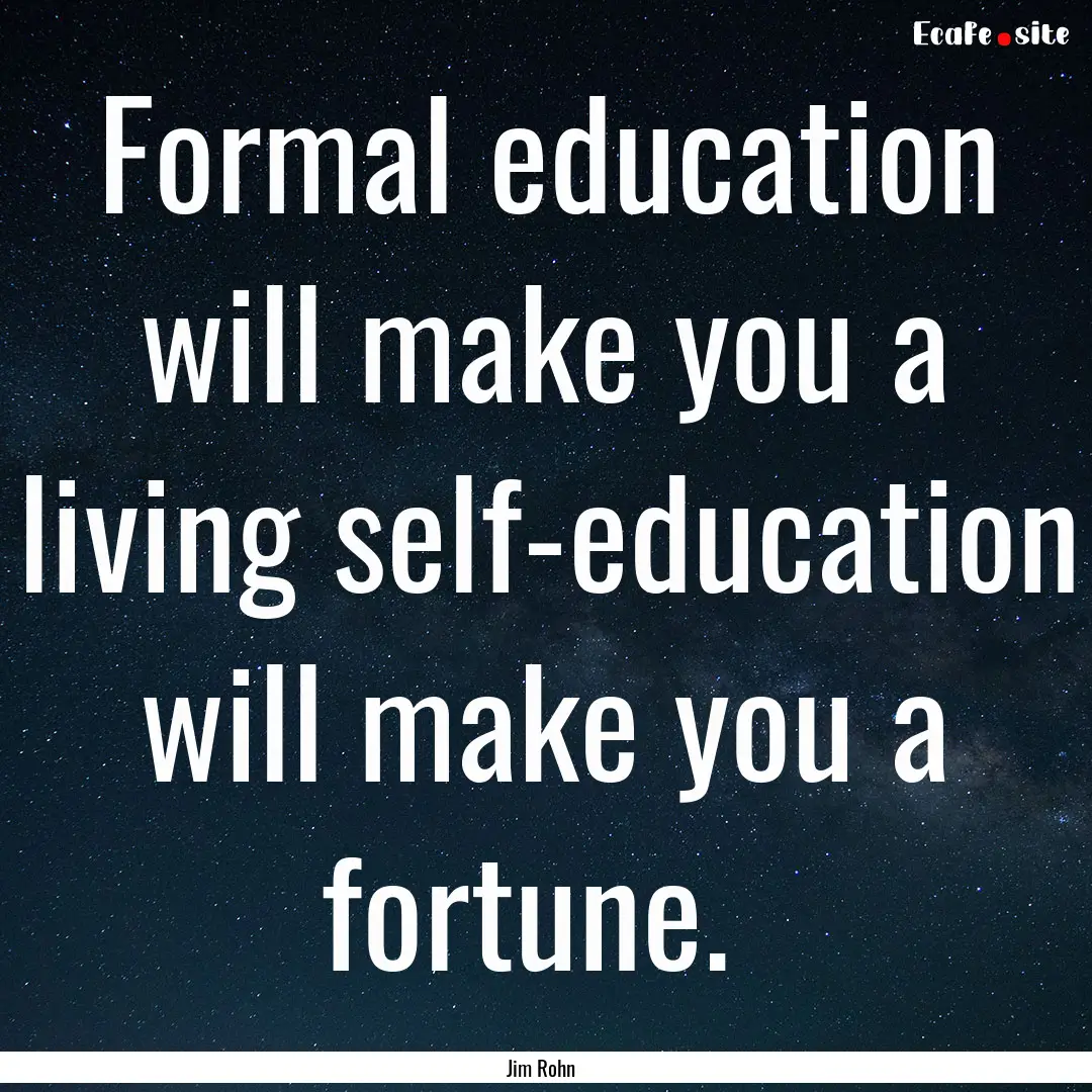 Formal education will make you a living self-education.... : Quote by Jim Rohn