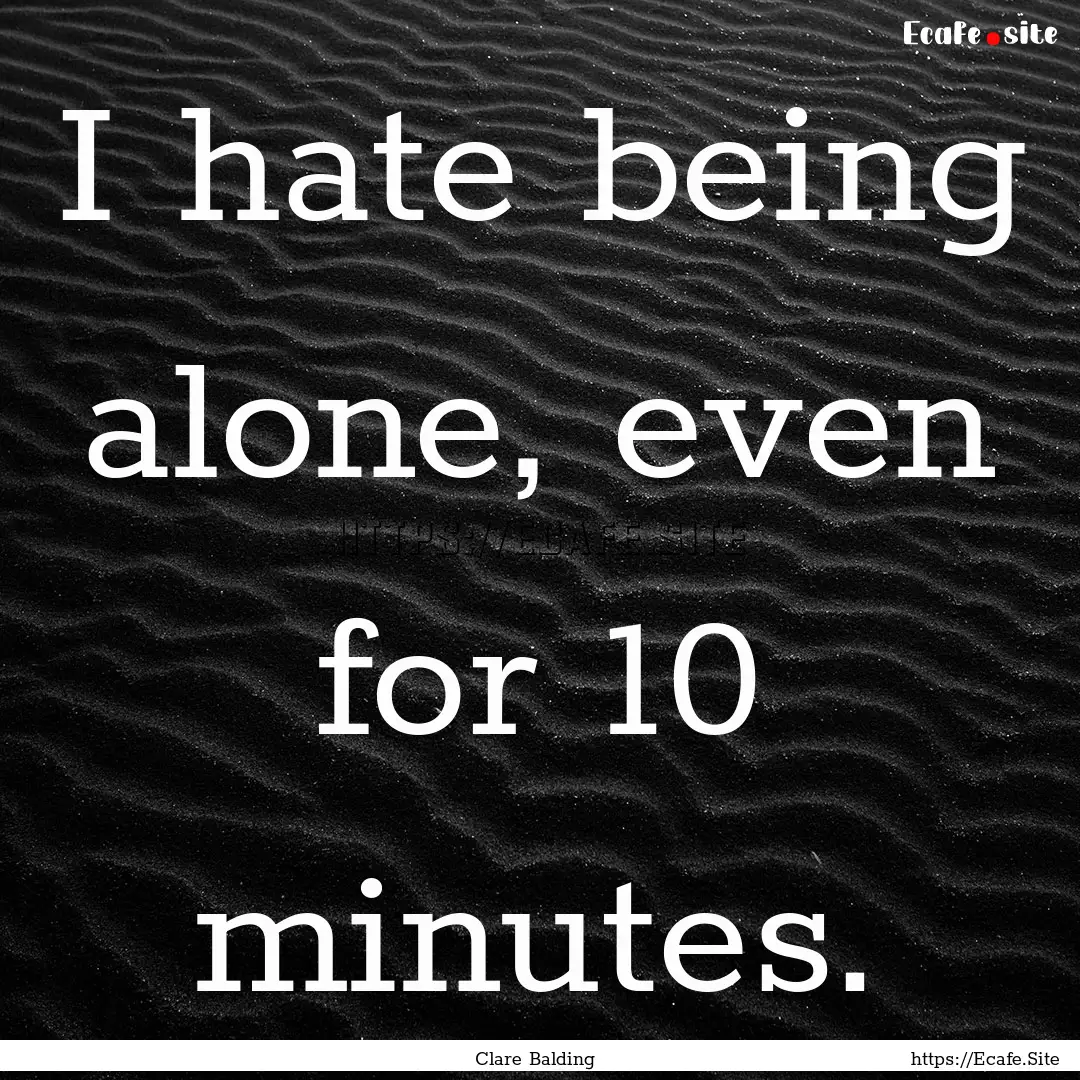 I hate being alone, even for 10 minutes. : Quote by Clare Balding