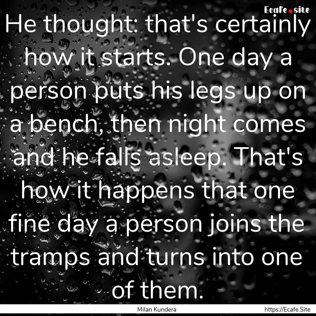 He thought: that's certainly how it starts..... : Quote by Milan Kundera