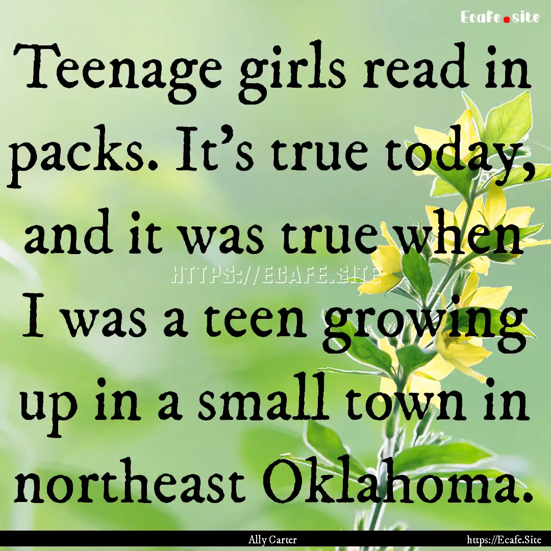 Teenage girls read in packs. It's true today,.... : Quote by Ally Carter