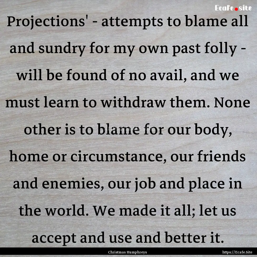 Projections' - attempts to blame all and.... : Quote by Christmas Humphreys