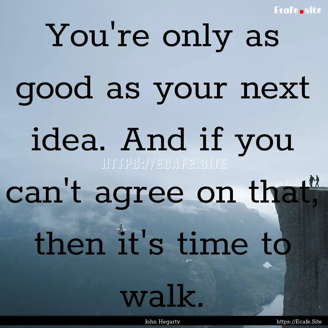 You're only as good as your next idea. And.... : Quote by John Hegarty