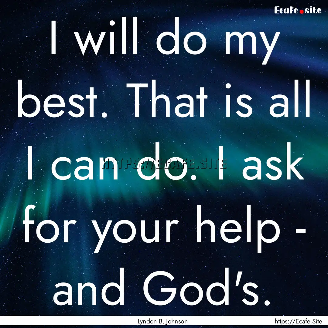 I will do my best. That is all I can do..... : Quote by Lyndon B. Johnson