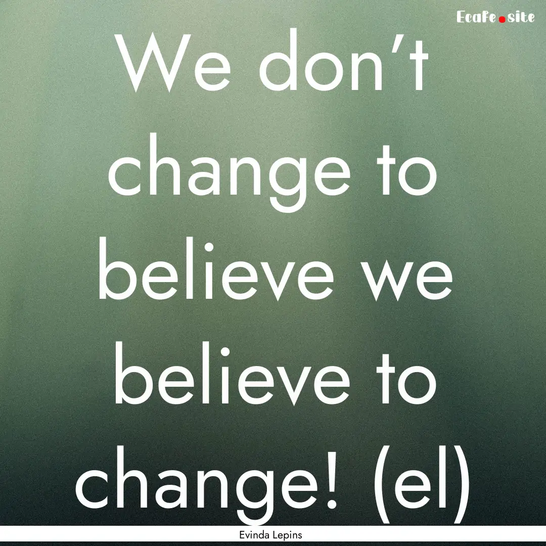 We don’t change to believe we believe to.... : Quote by Evinda Lepins