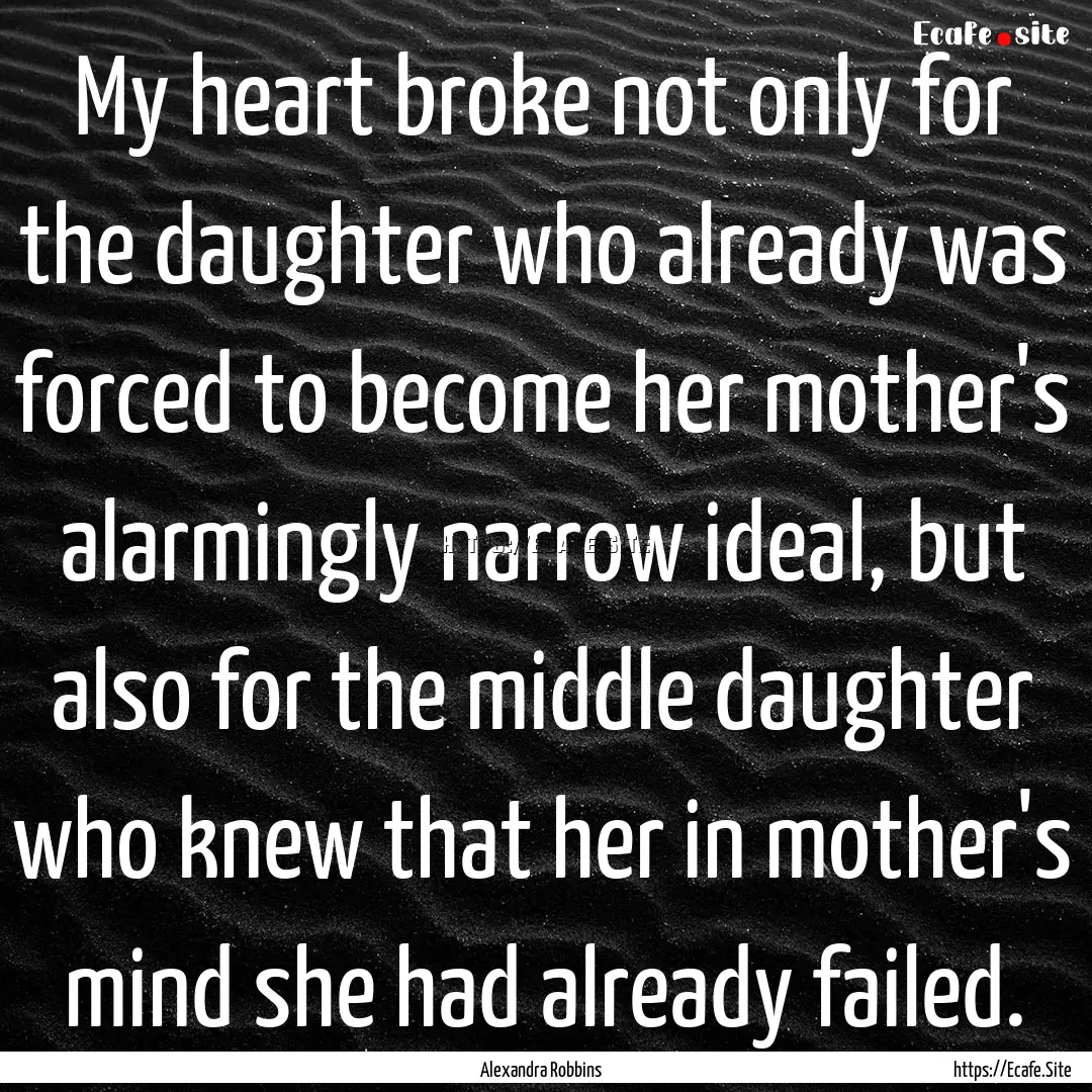 My heart broke not only for the daughter.... : Quote by Alexandra Robbins