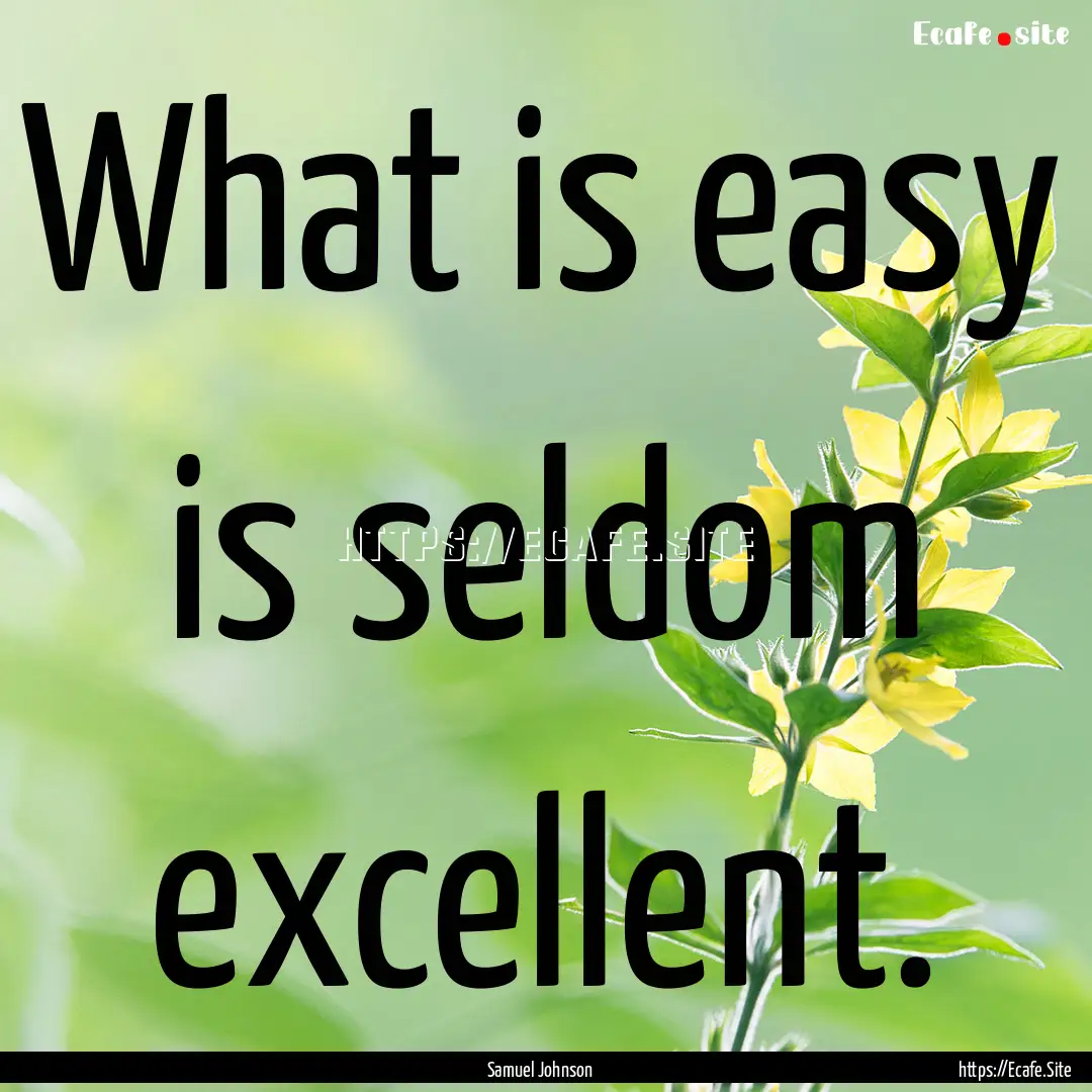 What is easy is seldom excellent. : Quote by Samuel Johnson