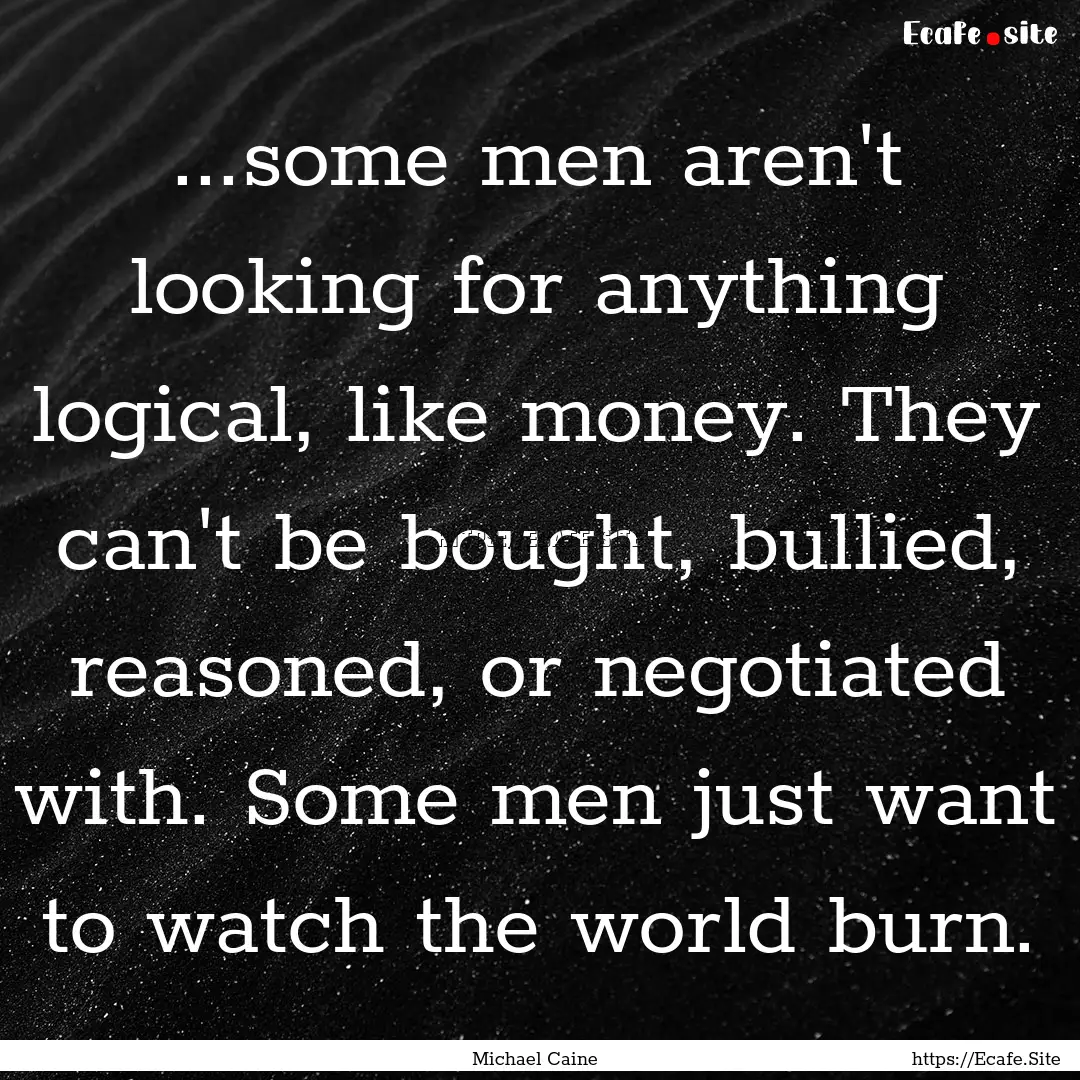 ...some men aren't looking for anything logical,.... : Quote by Michael Caine