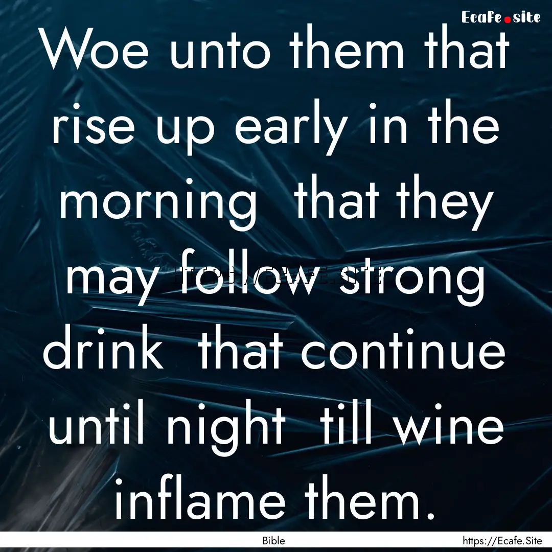 Woe unto them that rise up early in the morning.... : Quote by Bible