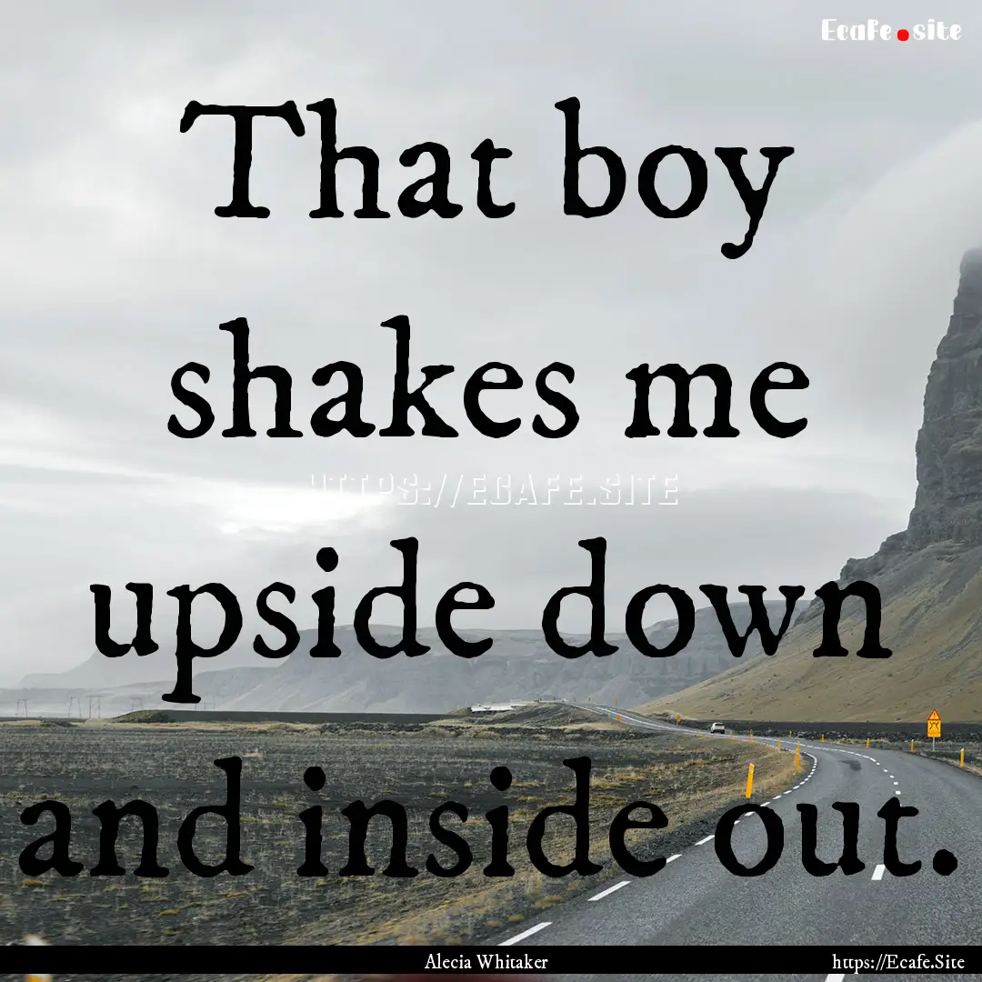 That boy shakes me upside down and inside.... : Quote by Alecia Whitaker