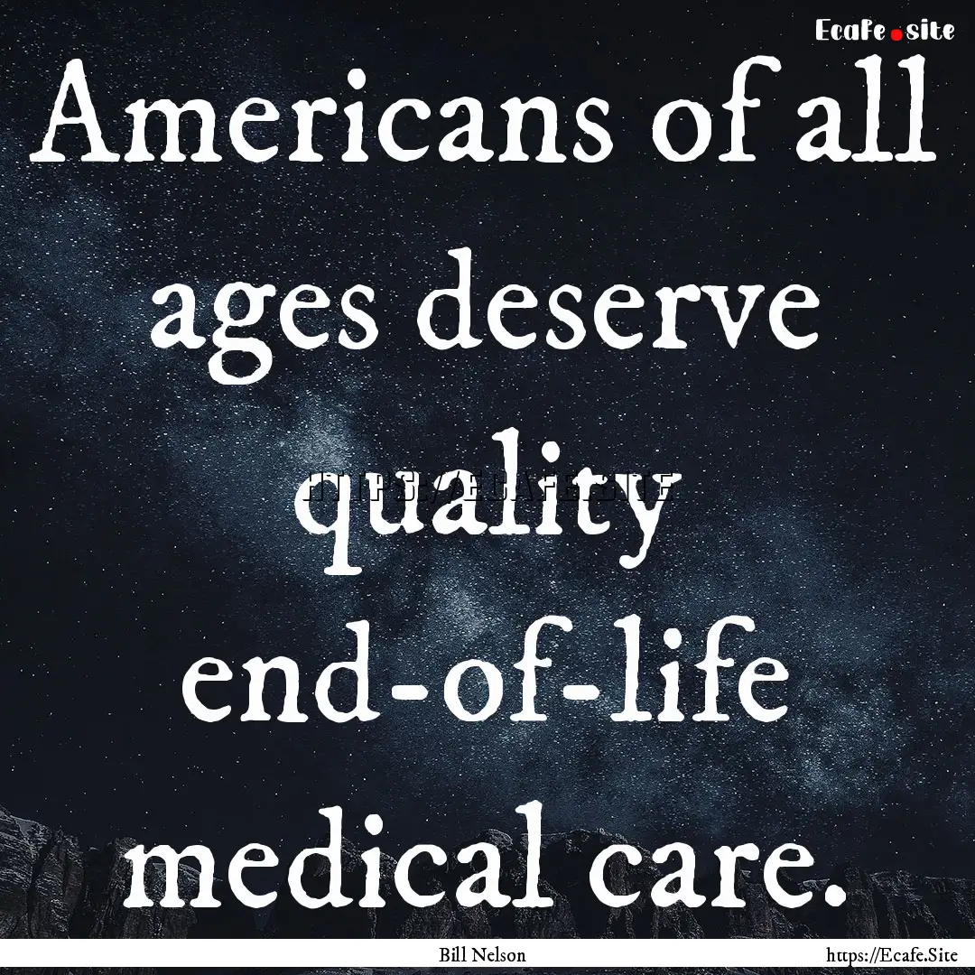 Americans of all ages deserve quality end-of-life.... : Quote by Bill Nelson