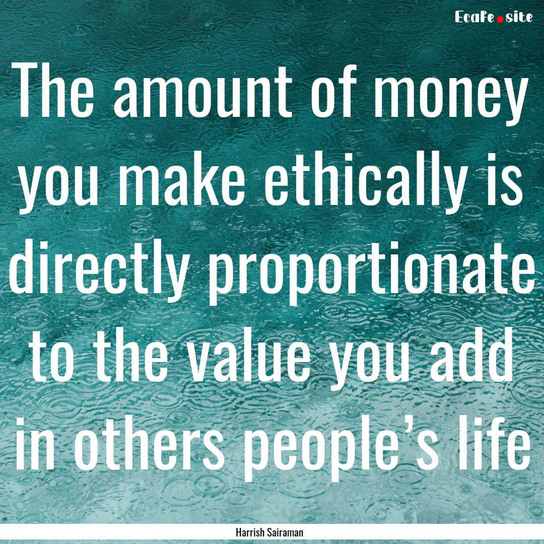 The amount of money you make ethically is.... : Quote by Harrish Sairaman