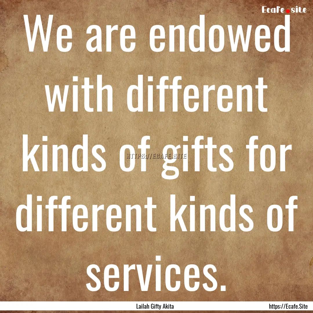 We are endowed with different kinds of gifts.... : Quote by Lailah Gifty Akita