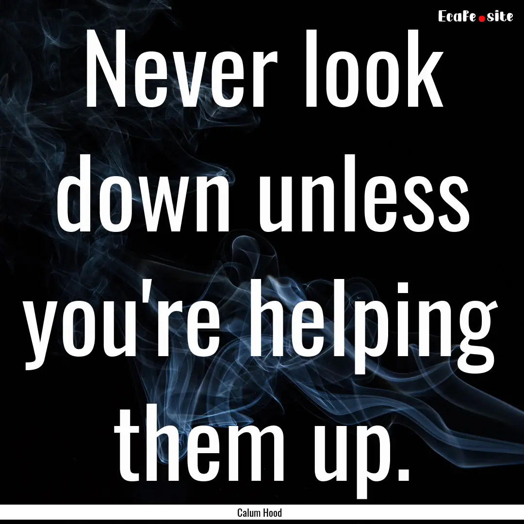 Never look down unless you're helping them.... : Quote by Calum Hood