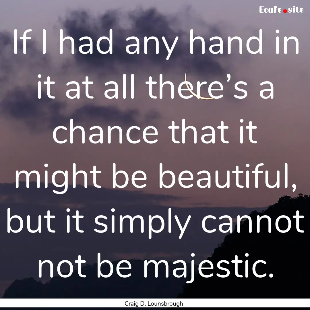 If I had any hand in it at all there’s.... : Quote by Craig D. Lounsbrough