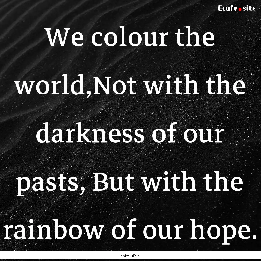 We colour the world,Not with the darkness.... : Quote by Jenim Dibie