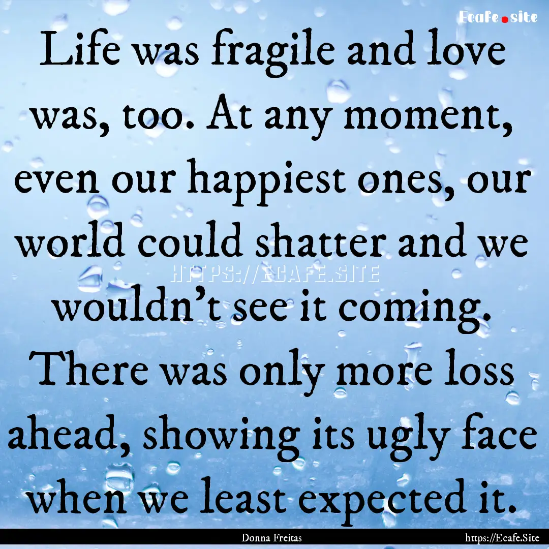 Life was fragile and love was, too. At any.... : Quote by Donna Freitas