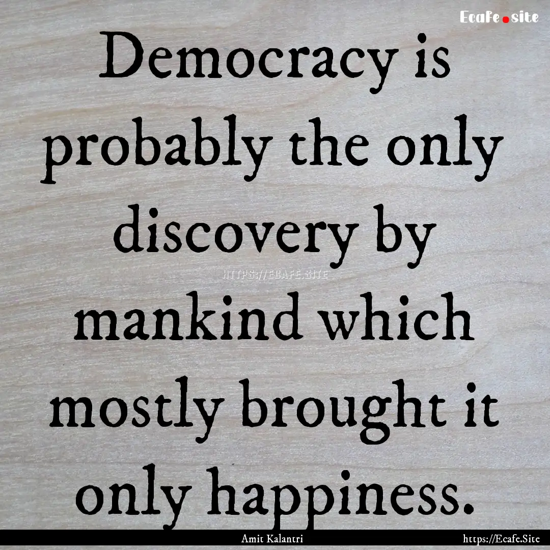 Democracy is probably the only discovery.... : Quote by Amit Kalantri