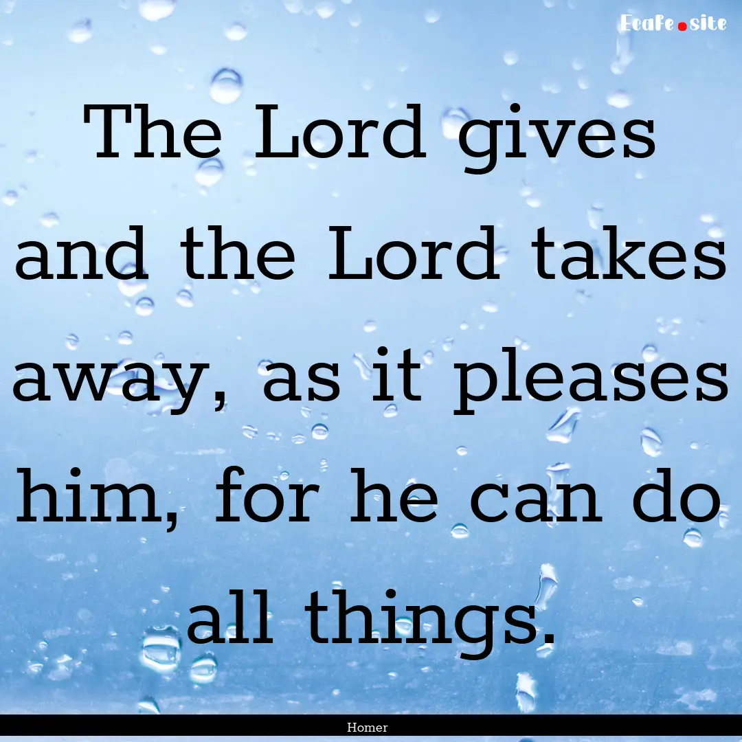 The Lord gives and the Lord takes away, as.... : Quote by Homer