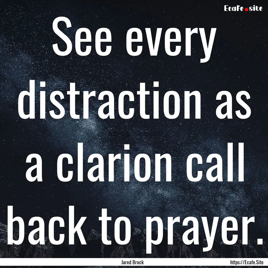 See every distraction as a clarion call back.... : Quote by Jared Brock