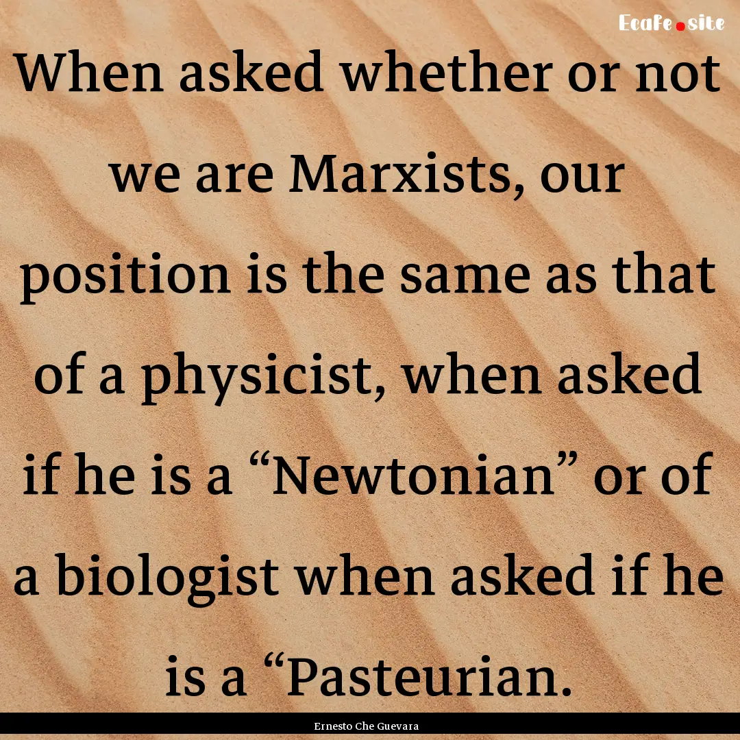 When asked whether or not we are Marxists,.... : Quote by Ernesto Che Guevara