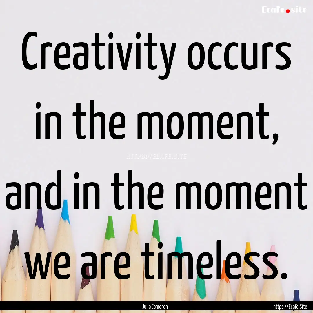 Creativity occurs in the moment, and in the.... : Quote by Julia Cameron