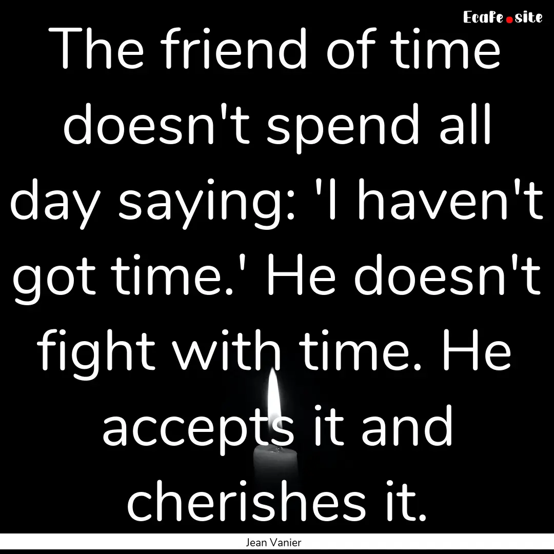 The friend of time doesn't spend all day.... : Quote by Jean Vanier