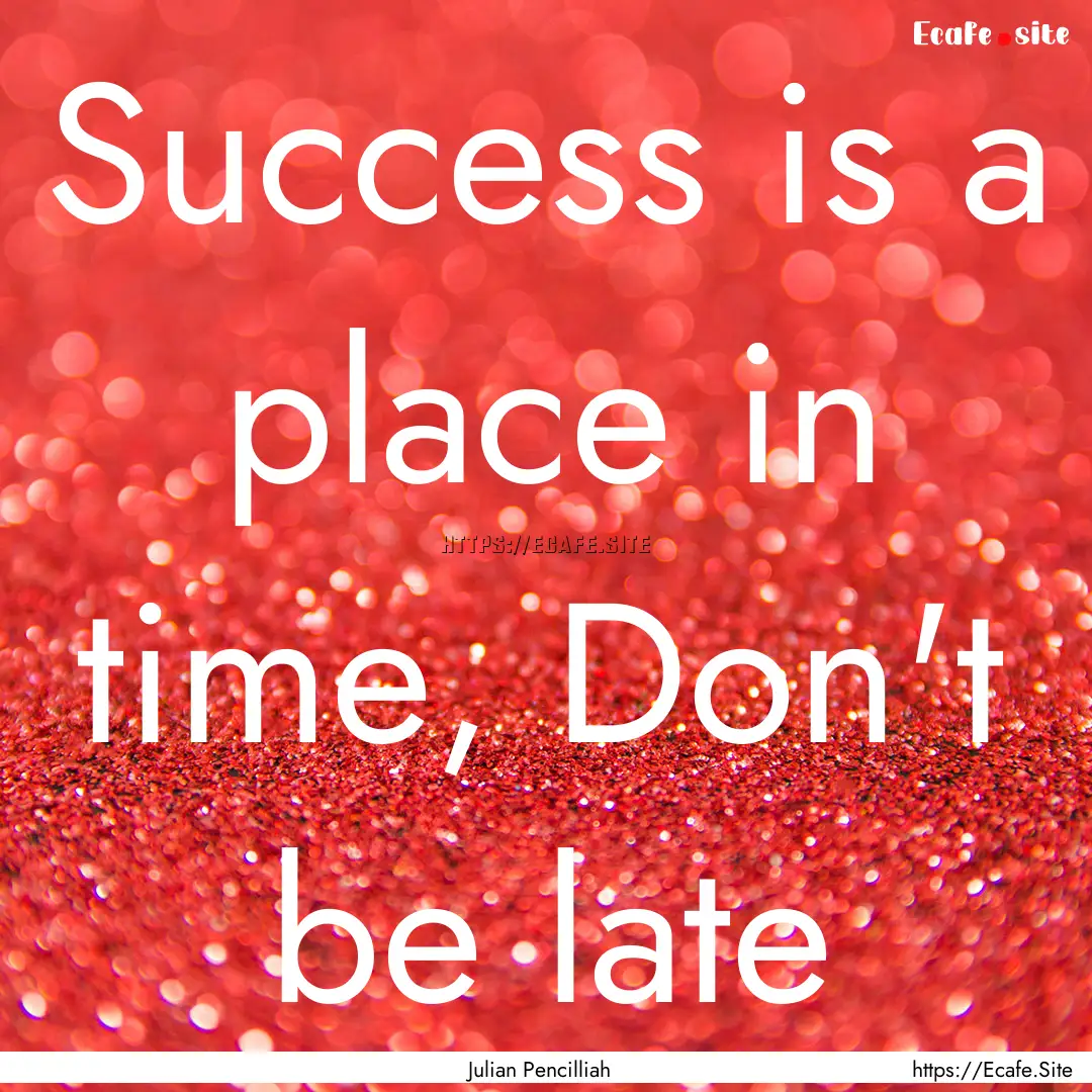 Success is a place in time, Don't be late.... : Quote by Julian Pencilliah