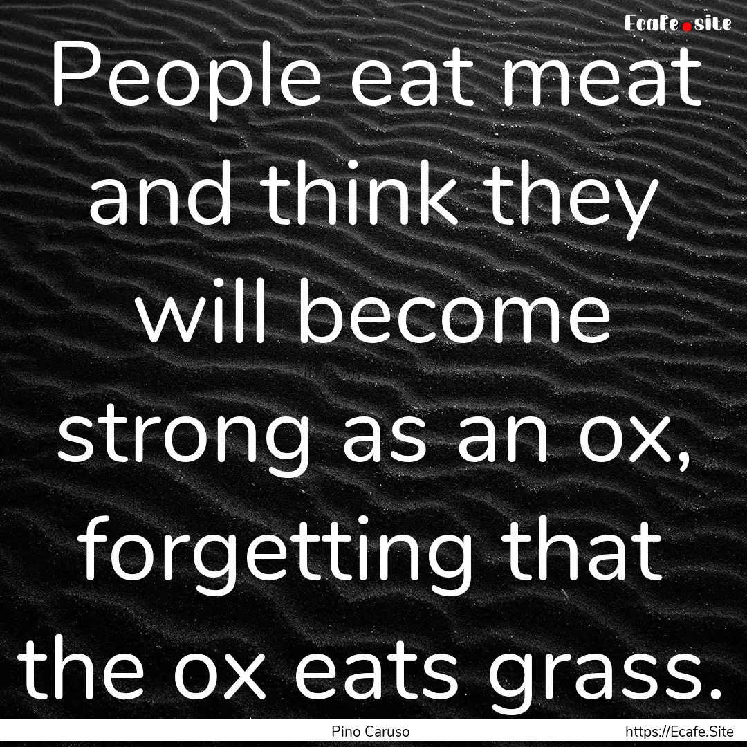 People eat meat and think they will become.... : Quote by Pino Caruso