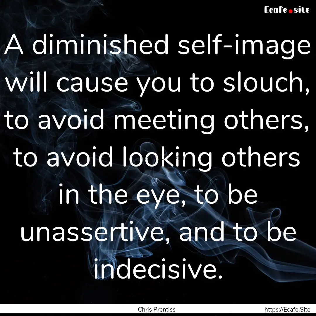 A diminished self-image will cause you to.... : Quote by Chris Prentiss