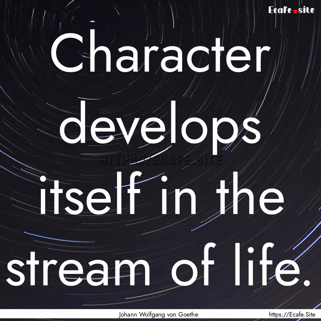 Character develops itself in the stream of.... : Quote by Johann Wolfgang von Goethe