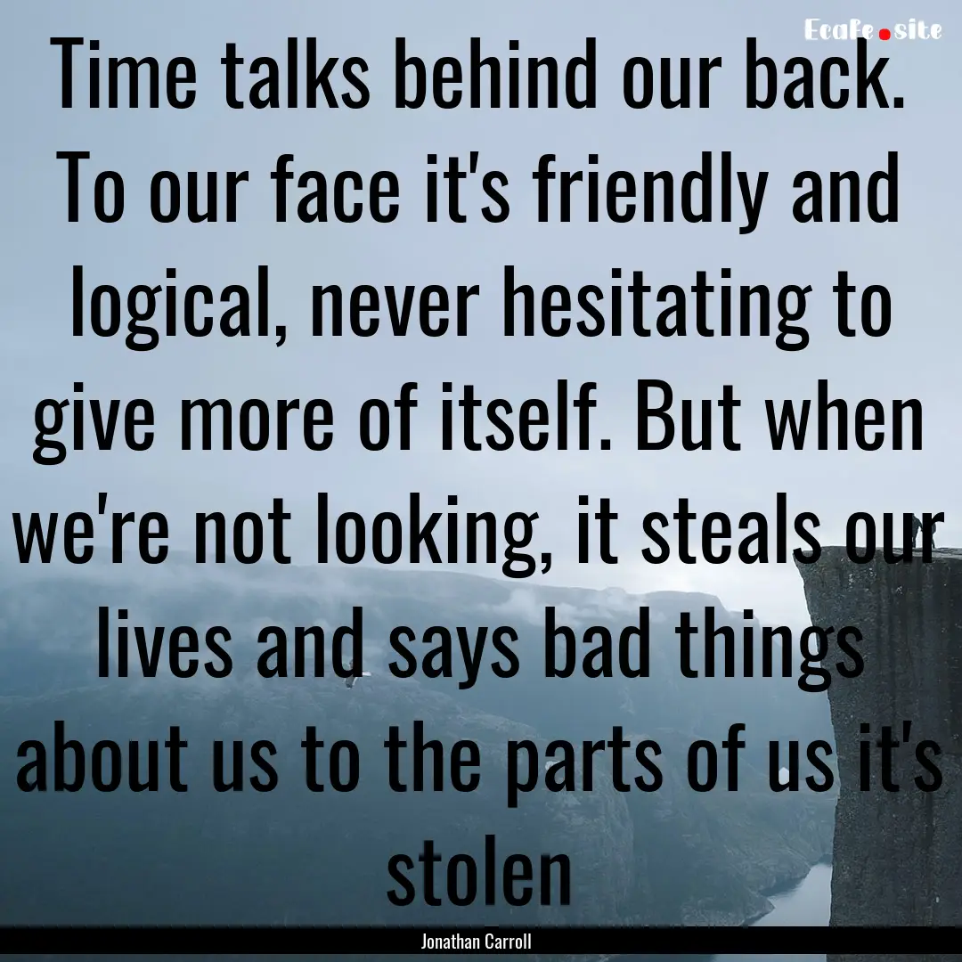 Time talks behind our back. To our face it's.... : Quote by Jonathan Carroll