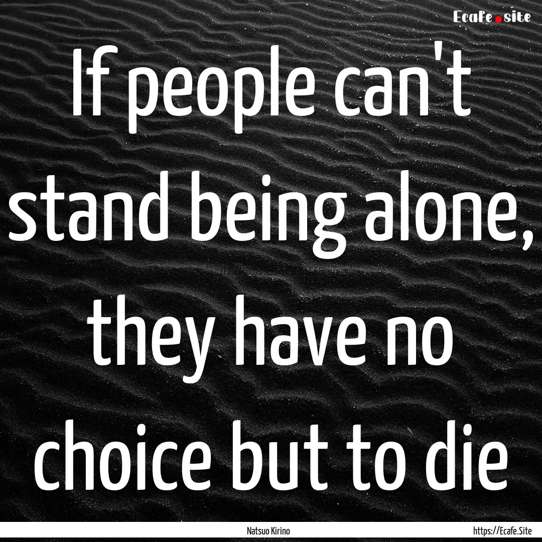 If people can't stand being alone, they have.... : Quote by Natsuo Kirino