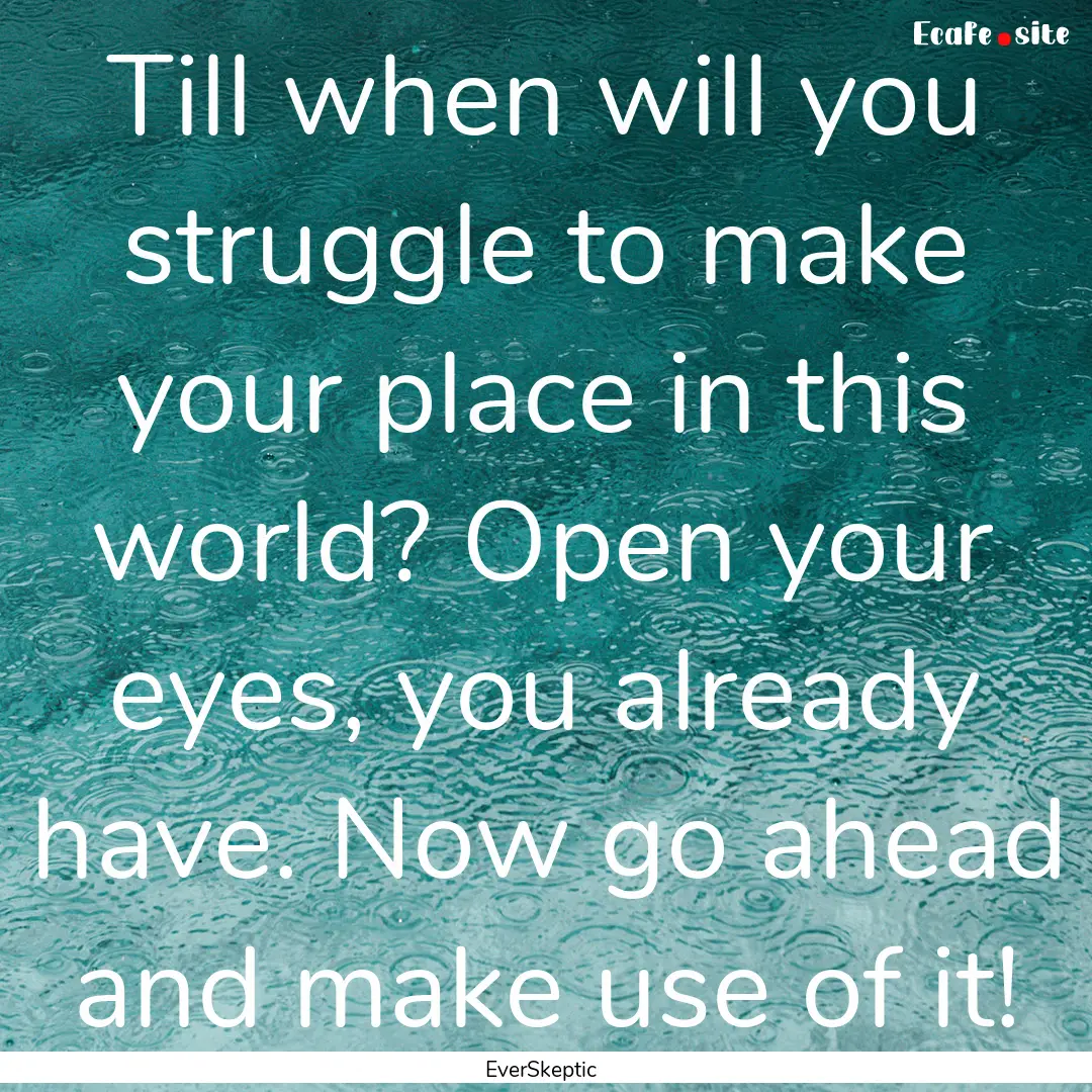 Till when will you struggle to make your.... : Quote by EverSkeptic