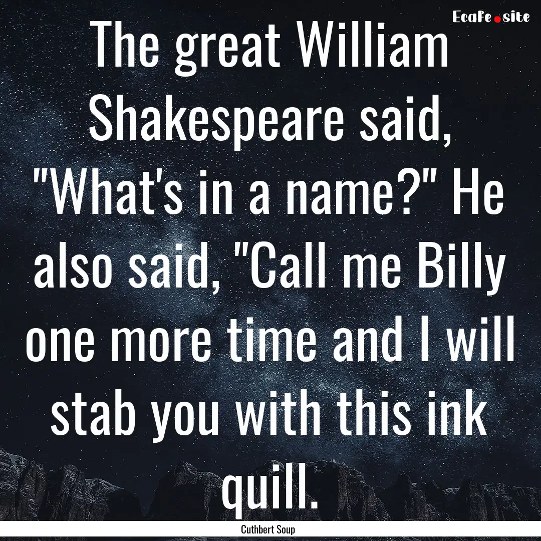 The great William Shakespeare said, 