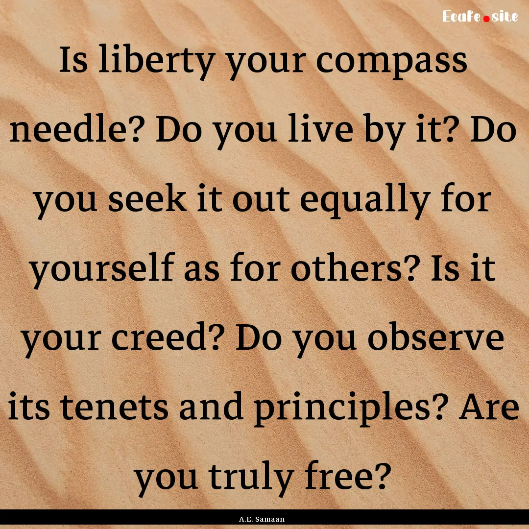 Is liberty your compass needle? Do you live.... : Quote by A.E. Samaan