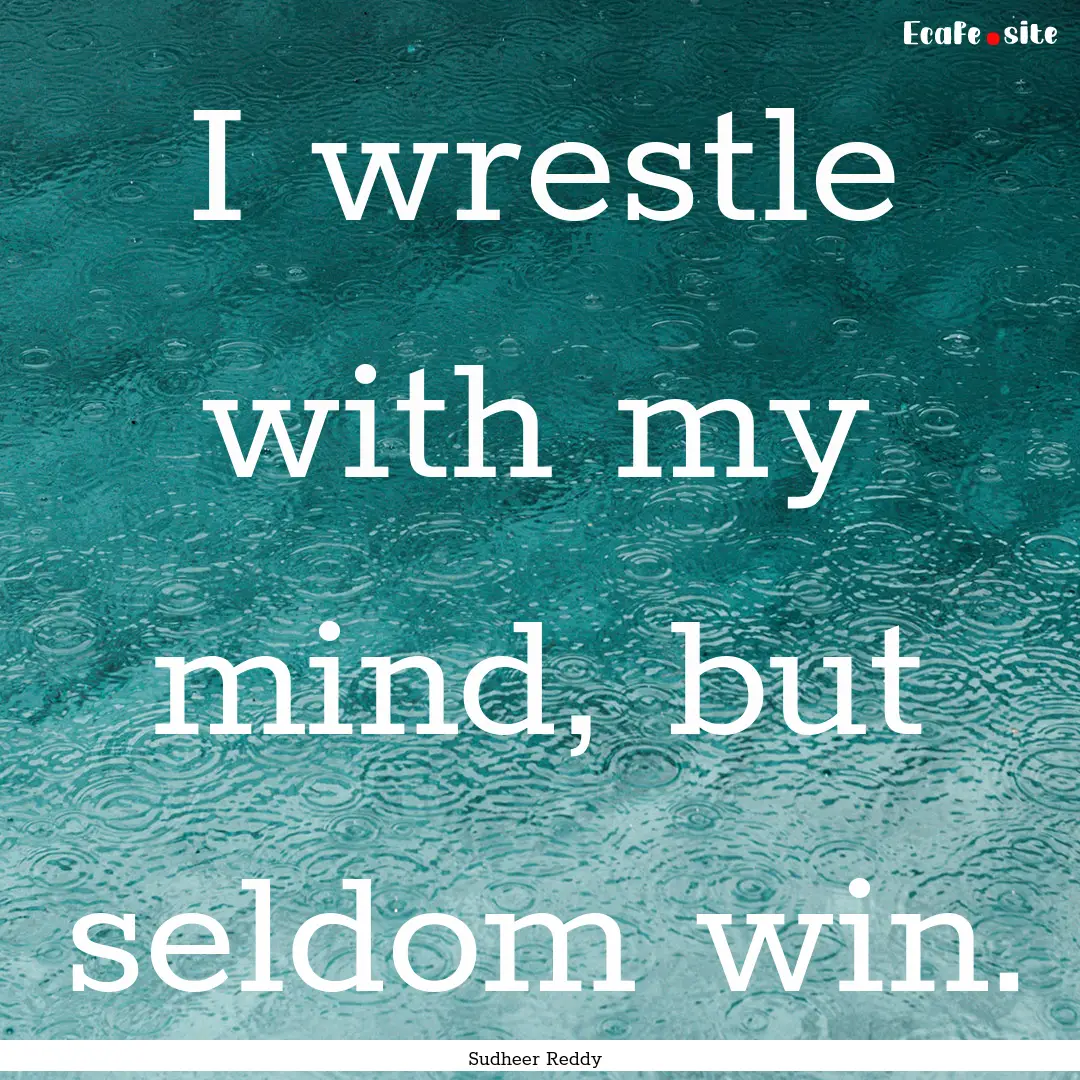 I wrestle with my mind, but seldom win. : Quote by Sudheer Reddy