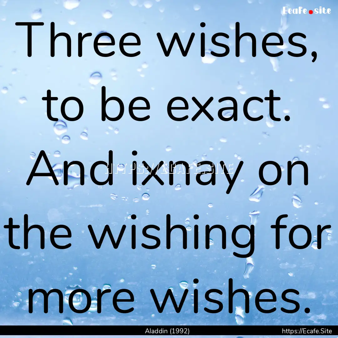 Three wishes, to be exact. And ixnay on the.... : Quote by Aladdin (1992)