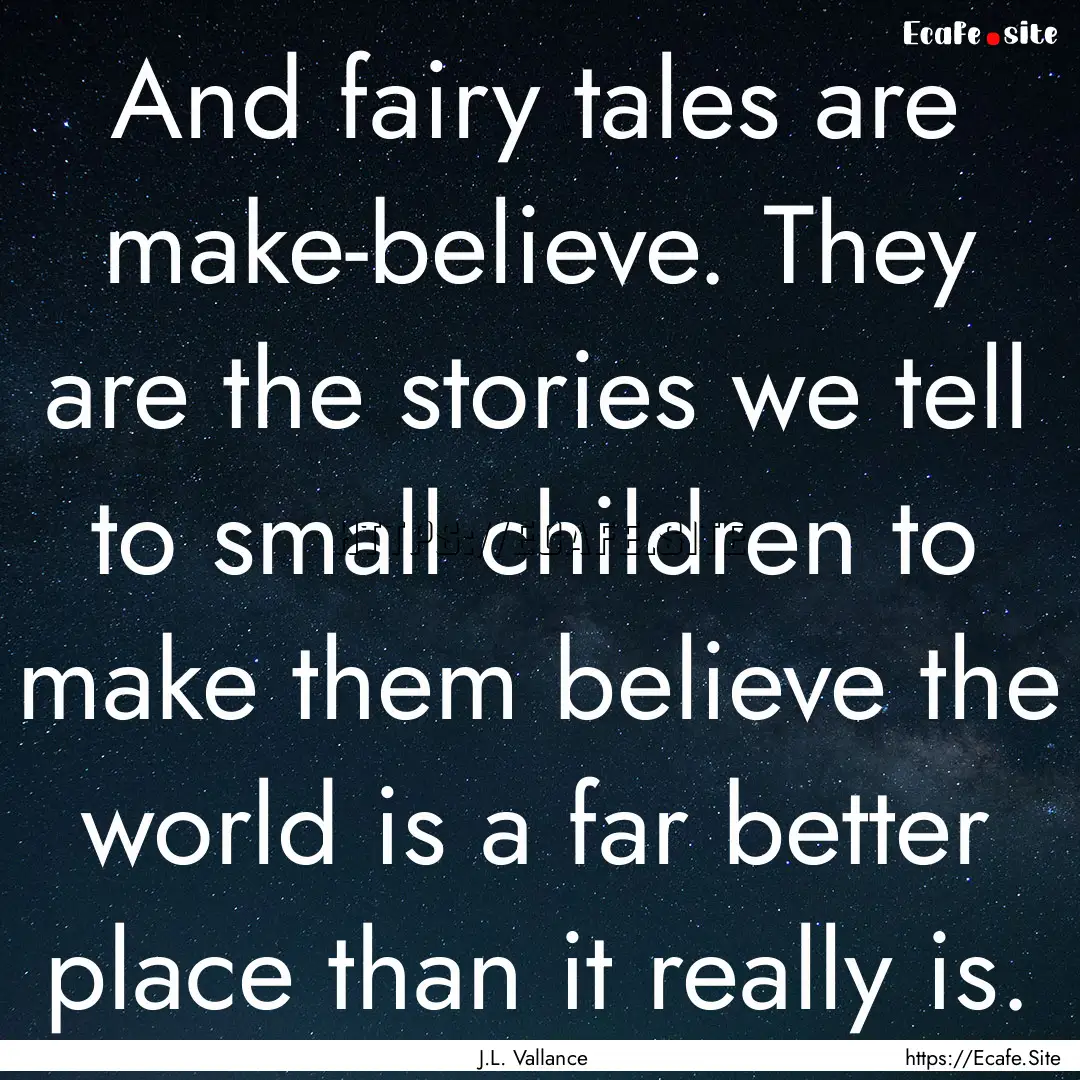 And fairy tales are make-believe. They are.... : Quote by J.L. Vallance