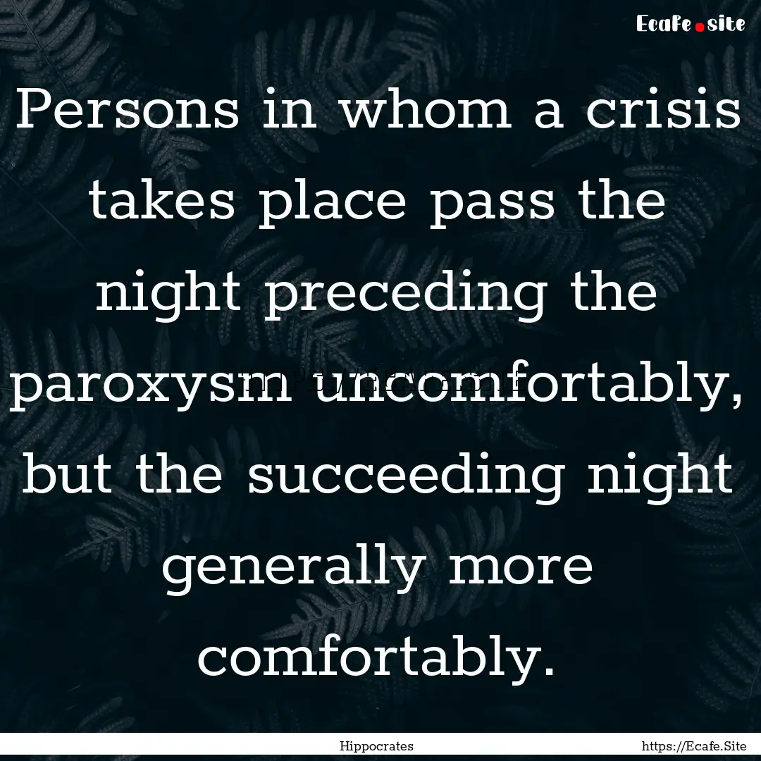 Persons in whom a crisis takes place pass.... : Quote by Hippocrates