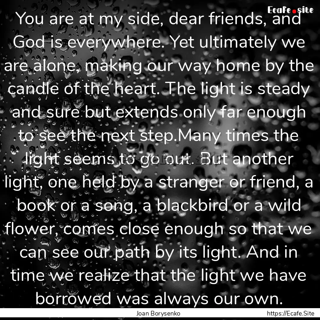 You are at my side, dear friends, and God.... : Quote by Joan Borysenko