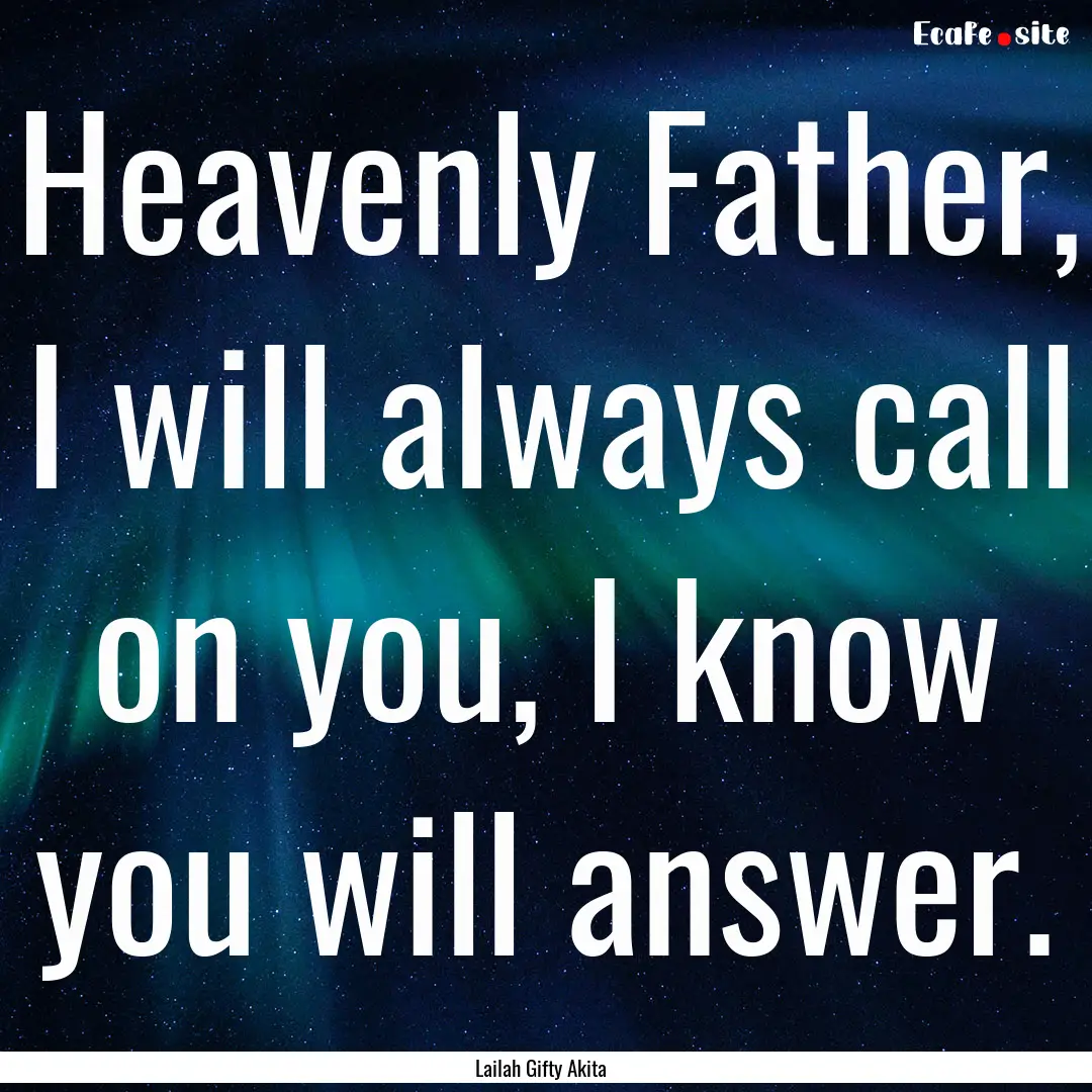 Heavenly Father, I will always call on you,.... : Quote by Lailah Gifty Akita