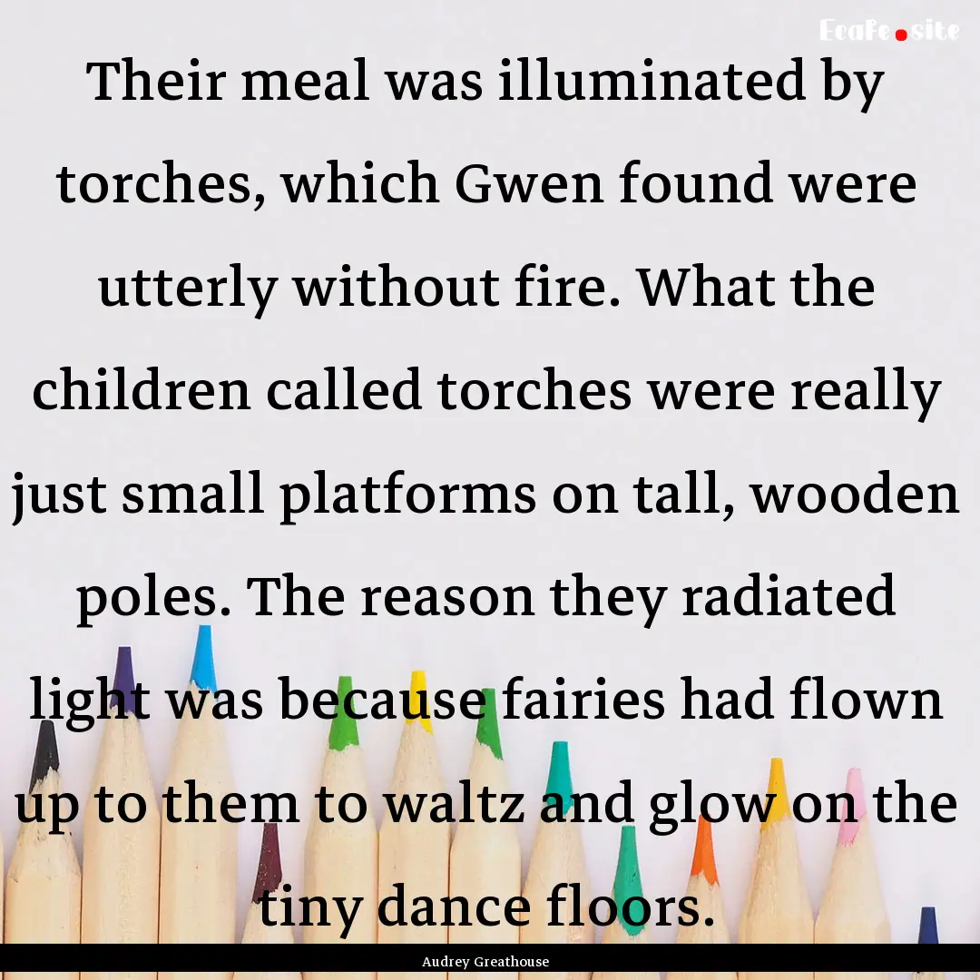 Their meal was illuminated by torches, which.... : Quote by Audrey Greathouse