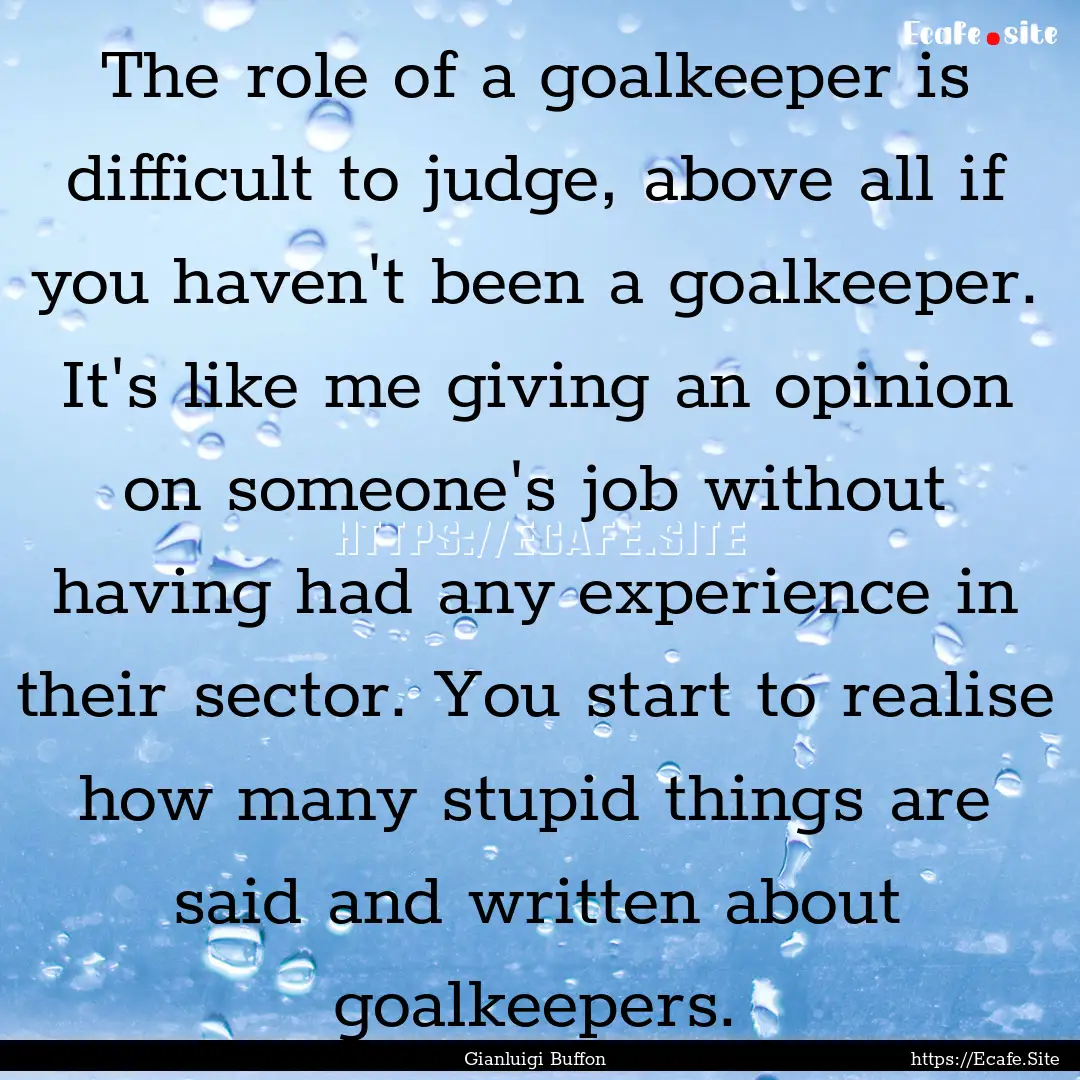 The role of a goalkeeper is difficult to.... : Quote by Gianluigi Buffon