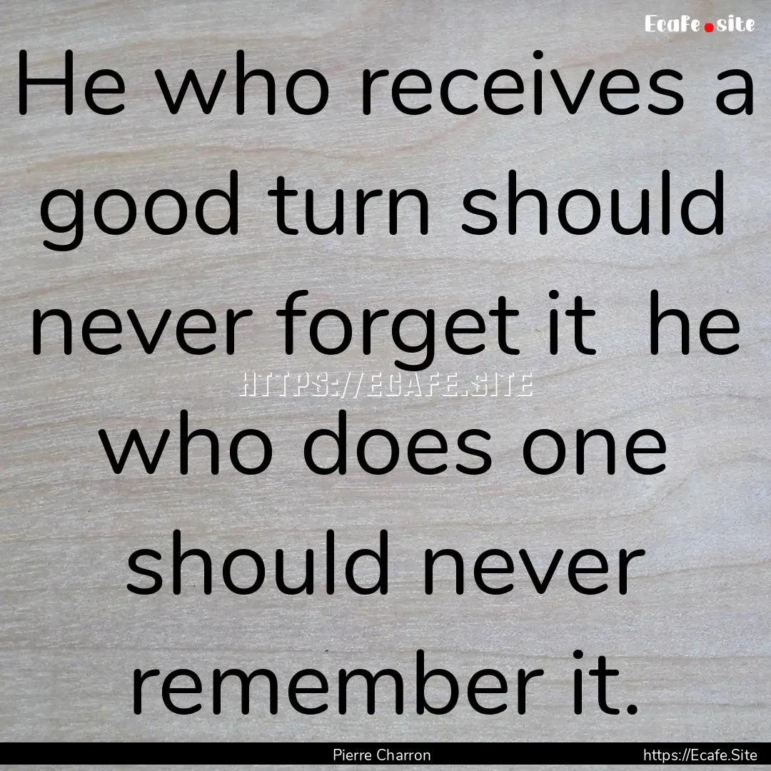 He who receives a good turn should never.... : Quote by Pierre Charron